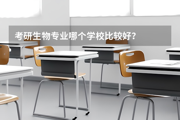 考研生物专业哪个学校比较好？