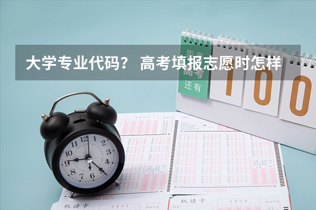 大学专业代码？ 高考填报志愿时怎样填写院校代号、专业代号？