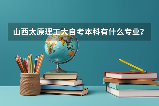 山西太原理工大自考本科有什么专业？要最新的？
