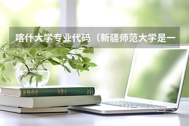 喀什大学专业代码（新疆师范大学是一本院校还是二本院校？）