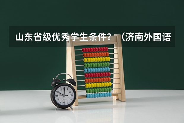 山东省级优秀学生条件?(济南外国语学校保送生相关问题)
