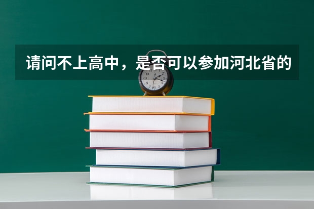 请问不上高中,是否可以参加河北省的普通高等学校招生全国统一考试(高考)?(山西高考三本分数线)