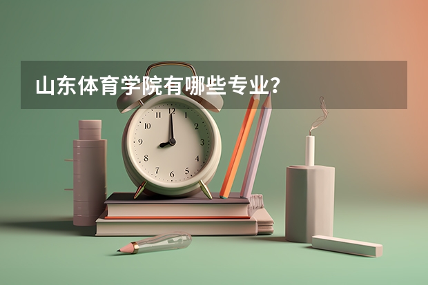 山东体育学院有哪些专业?