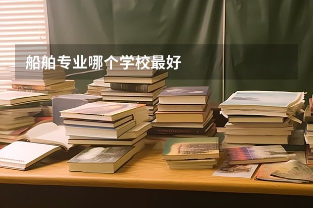 船舶专业哪个学校最好