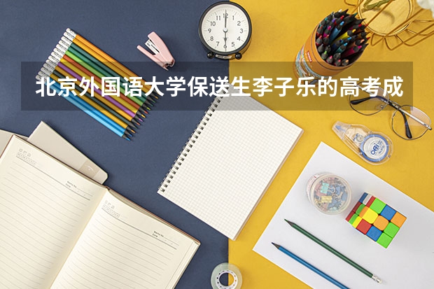 北京外国语大学保送生李子乐的高考成绩是多少