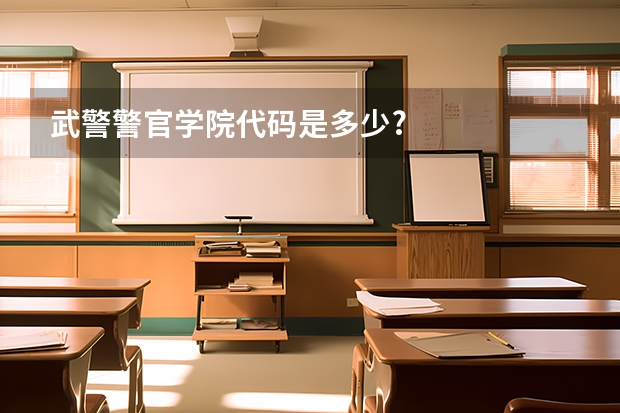 武警警官学院代码是多少?