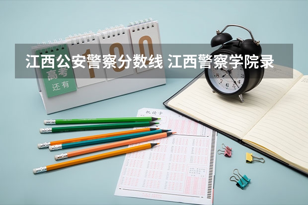 江西公安警察分数线 江西警察学院录取分数线