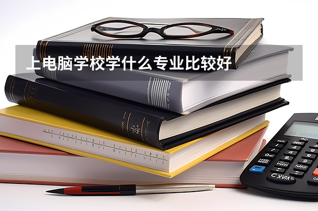 上电脑学校学什么专业比较好