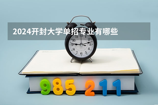 2024开封大学单招专业有哪些