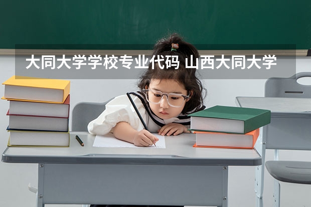 大同大学学校专业代码 山西大同大学专业代码