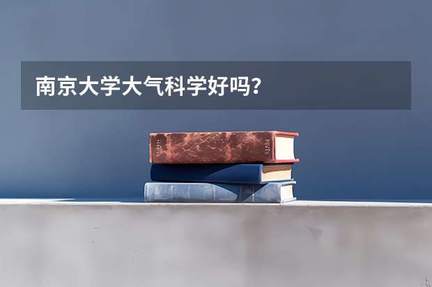 南京大学大气科学好吗？