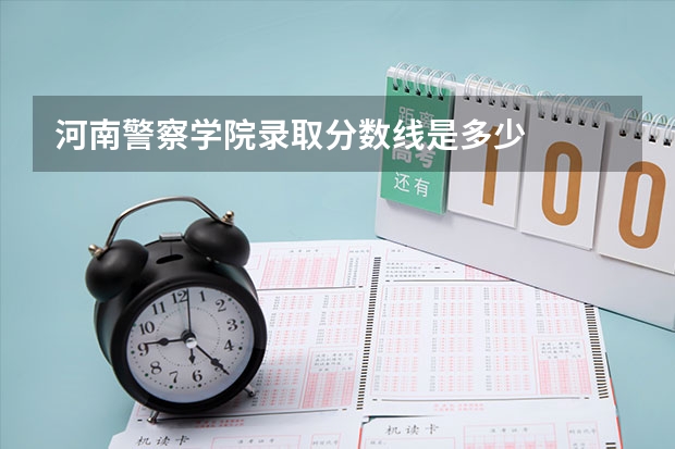 河南警察学院录取分数线是多少