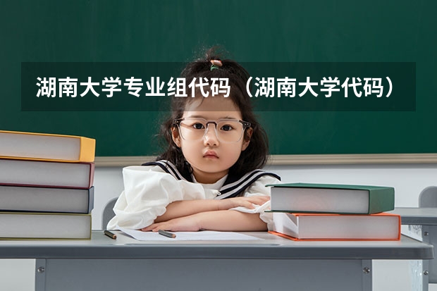 湖南大学专业组代码（湖南大学代码）