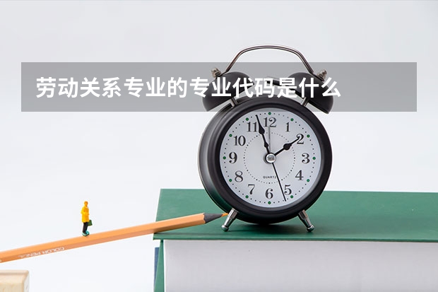 劳动关系专业的专业代码是什么