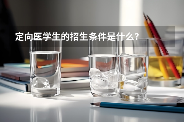 定向医学生的招生条件是什么？