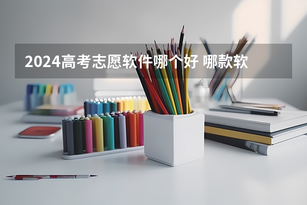 2024高考志愿软件哪个好 哪款软件靠谱