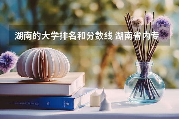 湖南的大学排名和分数线 湖南省内专科排名及分数线