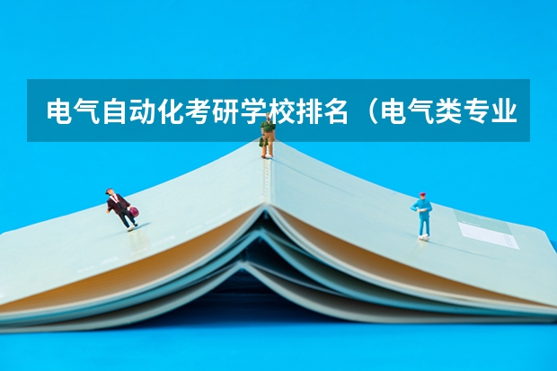 电气自动化考研学校排名（电气类专业大学全国排名）