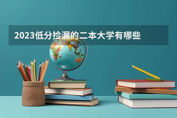 2023低分捡漏的二本大学有哪些 什么学校适合捡漏