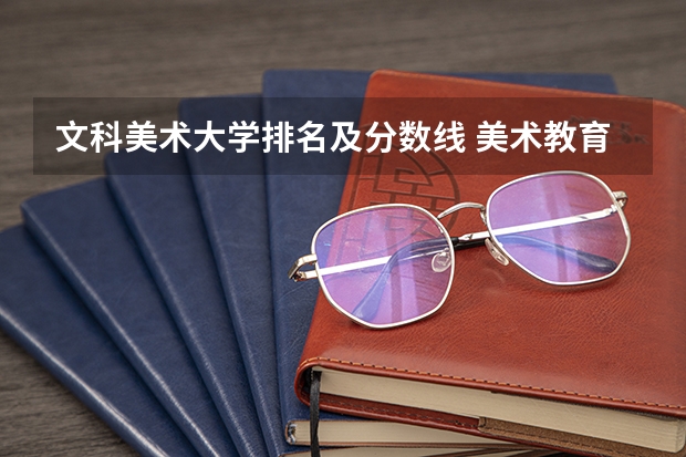文科美术大学排名及分数线 美术教育专业大学排名及录取分数线2023年高考参考