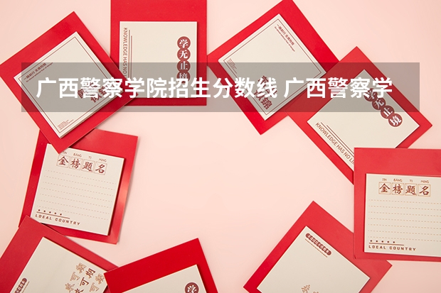 广西警察学院招生分数线 广西警察学院成人高考录取分数线