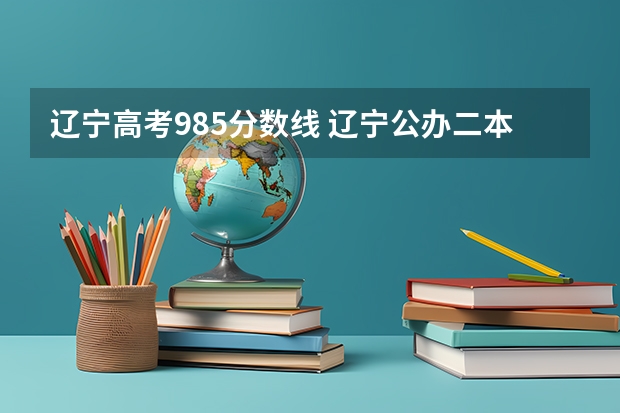 辽宁高考985分数线 辽宁公办二本大学排名及分数线