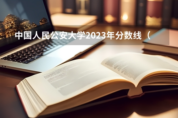 中国人民公安大学2023年分数线（中国司法警官大学分数线）