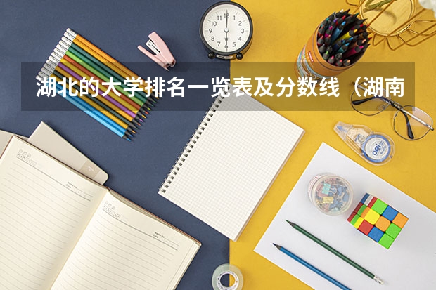 湖北的大学排名一览表及分数线（湖南各大学排名及录取分数线）
