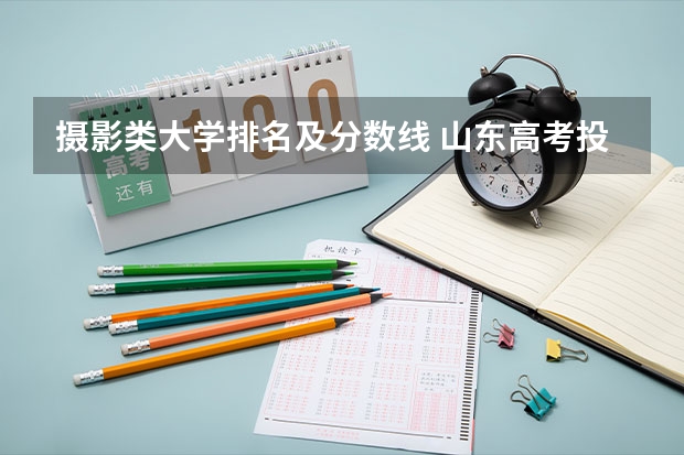 摄影类大学排名及分数线 山东高考投档线排名