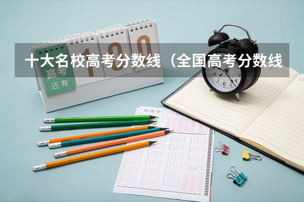 十大名校高考分数线（全国高考分数线排名表）