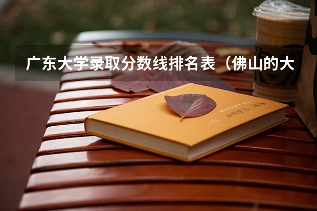 广东大学录取分数线排名表（佛山的大学排名？）