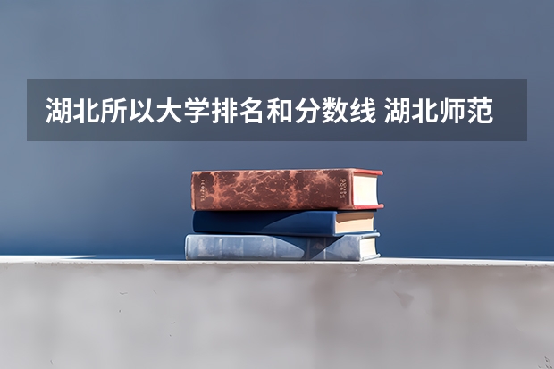 湖北所以大学排名和分数线 湖北师范类大学排名及分数线