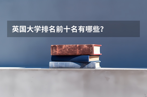 英国大学排名前十名有哪些？