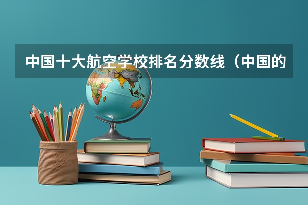 中国十大航空学校排名分数线（中国的航空大学排名及分数线）