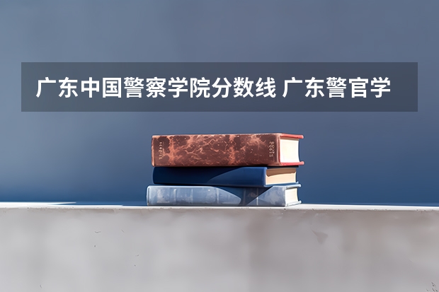 广东中国警察学院分数线 广东警官学院提前批分数线