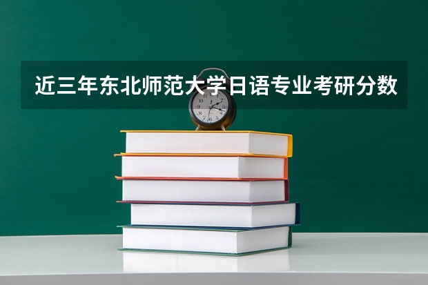 近三年东北师范大学日语专业考研分数线是多少？