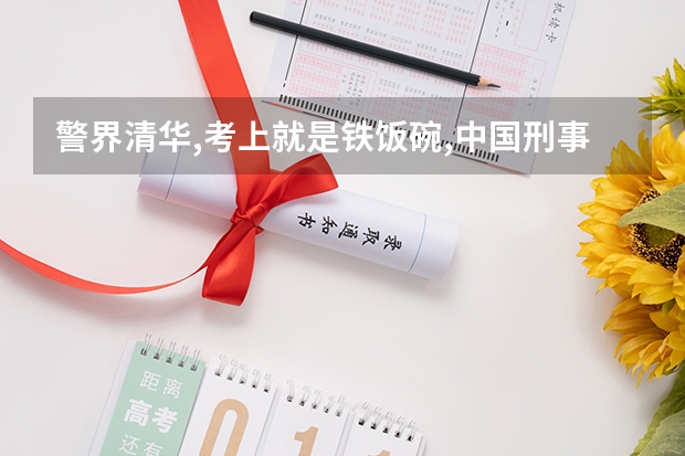 警界清华,考上就是铁饭碗,中国刑事警察学院,多少分能够考上呢