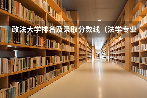 政法大学排名及录取分数线（法学专业学校排名及分数）