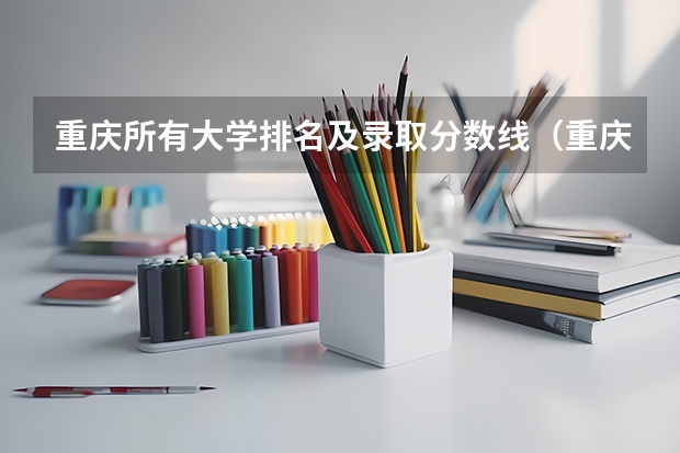 重庆所有大学排名及录取分数线（重庆各大学录取分数线排名）