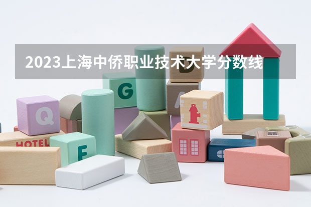 2023上海中侨职业技术大学分数线最低是多少
