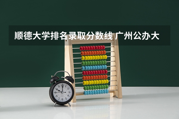 顺德大学排名录取分数线 广州公办大学录取分数排名