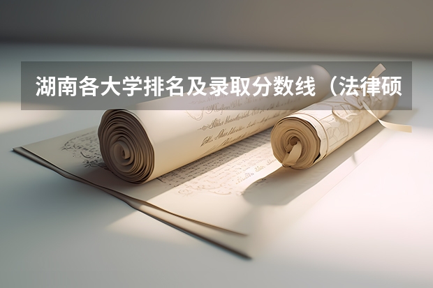 湖南各大学排名及录取分数线（法律硕士法学考研院校排名？）