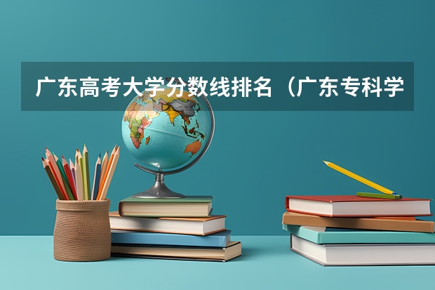 广东高考大学分数线排名（广东专科学校排名榜及录取分数线）