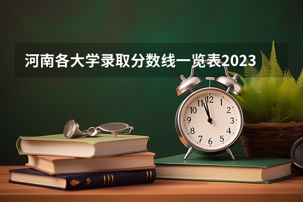 河南各大学录取分数线一览表2023（河南所有师范大学排名及录取分数线）