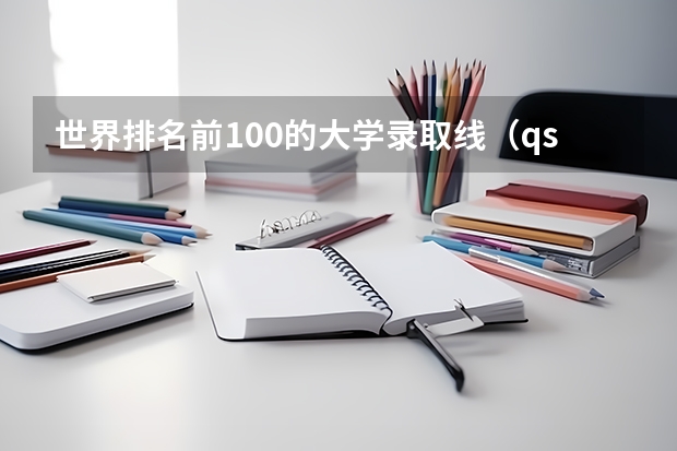 世界排名前100的大学录取线（qs世界大学排名公布）