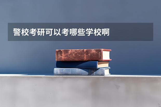 警校考研可以考哪些学校啊