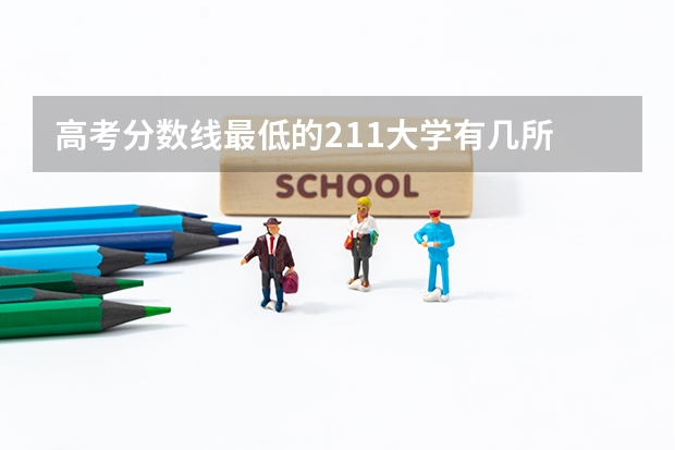 高考分数线最低的211大学有几所 上211大概要多少分
