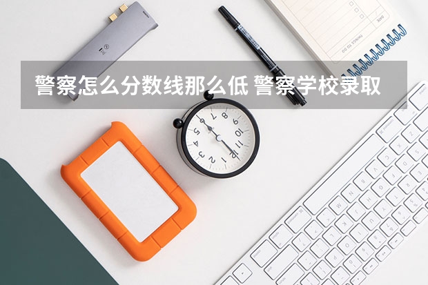 警察怎么分数线那么低 警察学校录取分数线