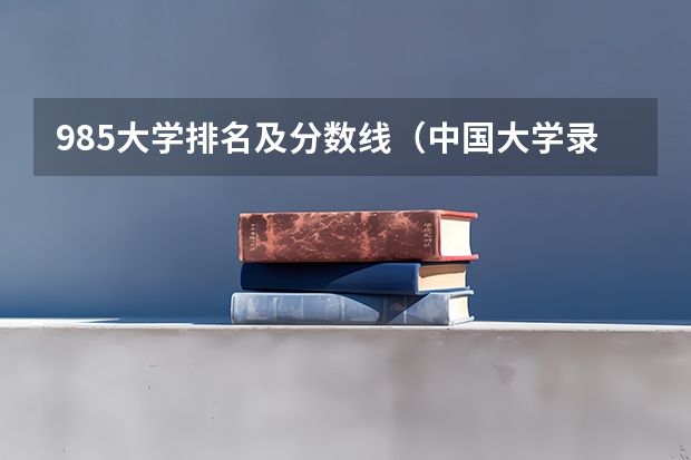 985大学排名及分数线（中国大学录取分数线排行榜）