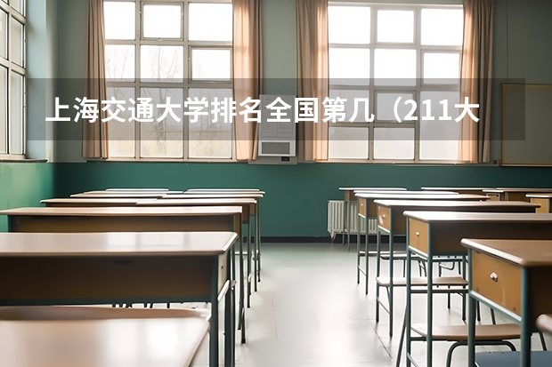上海交通大学排名全国第几（211大学最新排名录取分数线）